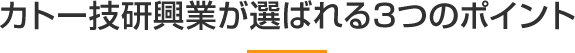 カトー技研興業が選ばれる3つのポイント