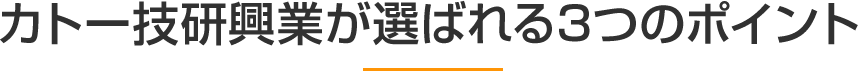 カトー技研興業が選ばれる３つのポイント