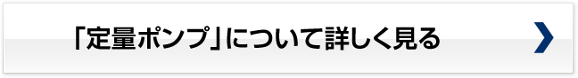 「定量ポンプ」について詳しく見る 