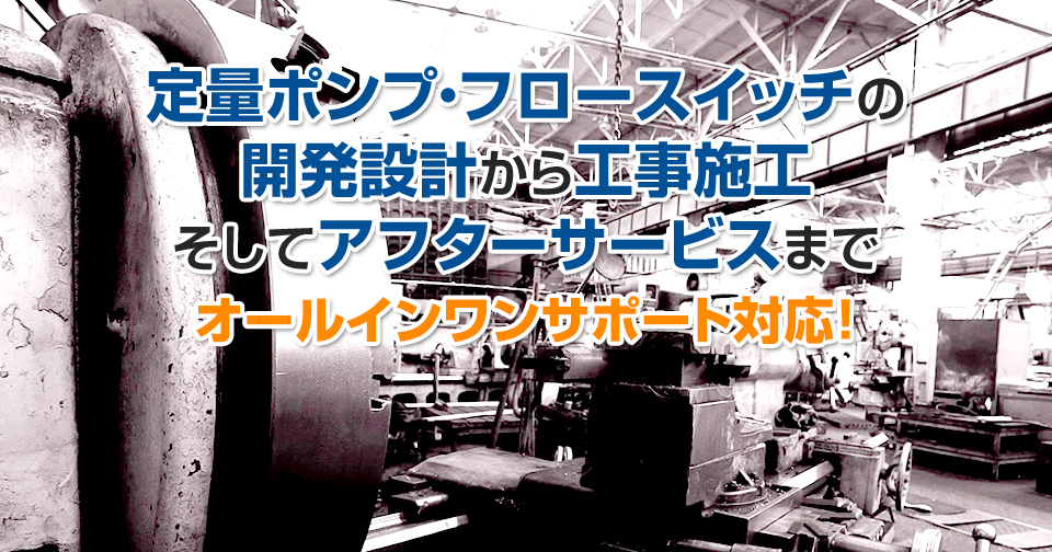 定量ポンプ・フロースイッチの 開発設計から工事施工 そしてアフターサービスまで オールインワンサポート対応！(仮) 代理店募集中！