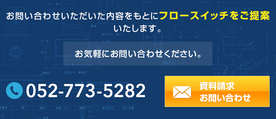 お問い合わせいただいた内容をもとにフロースイッチをご提案 いたします。052-773-5282 資料請求 お問い合わせ