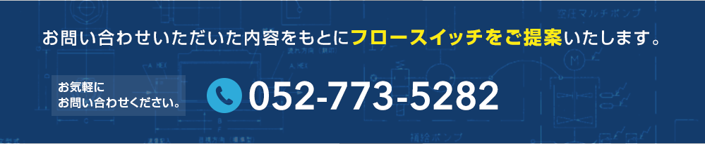 お問い合わせいただいた内容をもとにフロースイッチをご提案いたします。 tel:0527735282